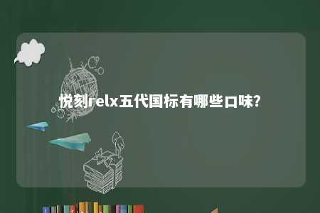 悦刻relx五代国标有哪些口味
？ 