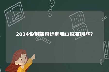 2024悦刻新国标烟弹口味有哪些
？ 